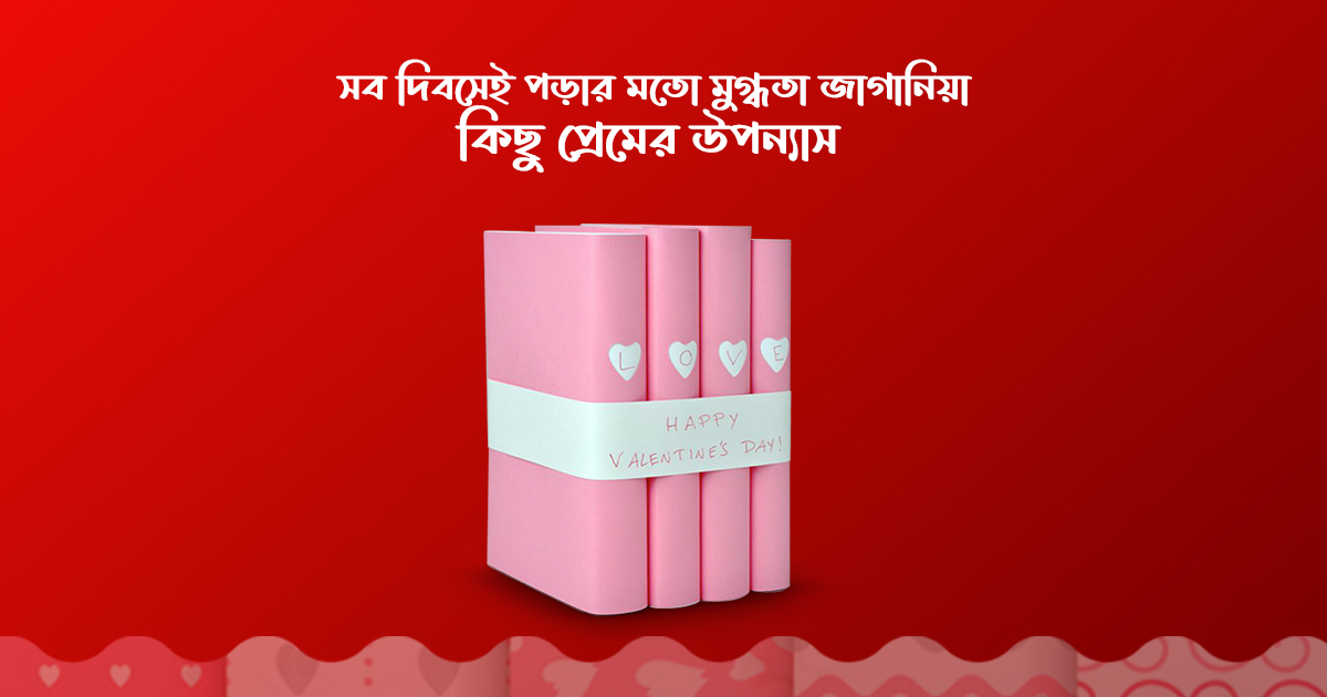 ভালোবাসা দিবসসহ সব দিবসেই পড়ার মতো মুগ্ধতা জাগানিয়া কিছু প্রেমের উপন্যাস