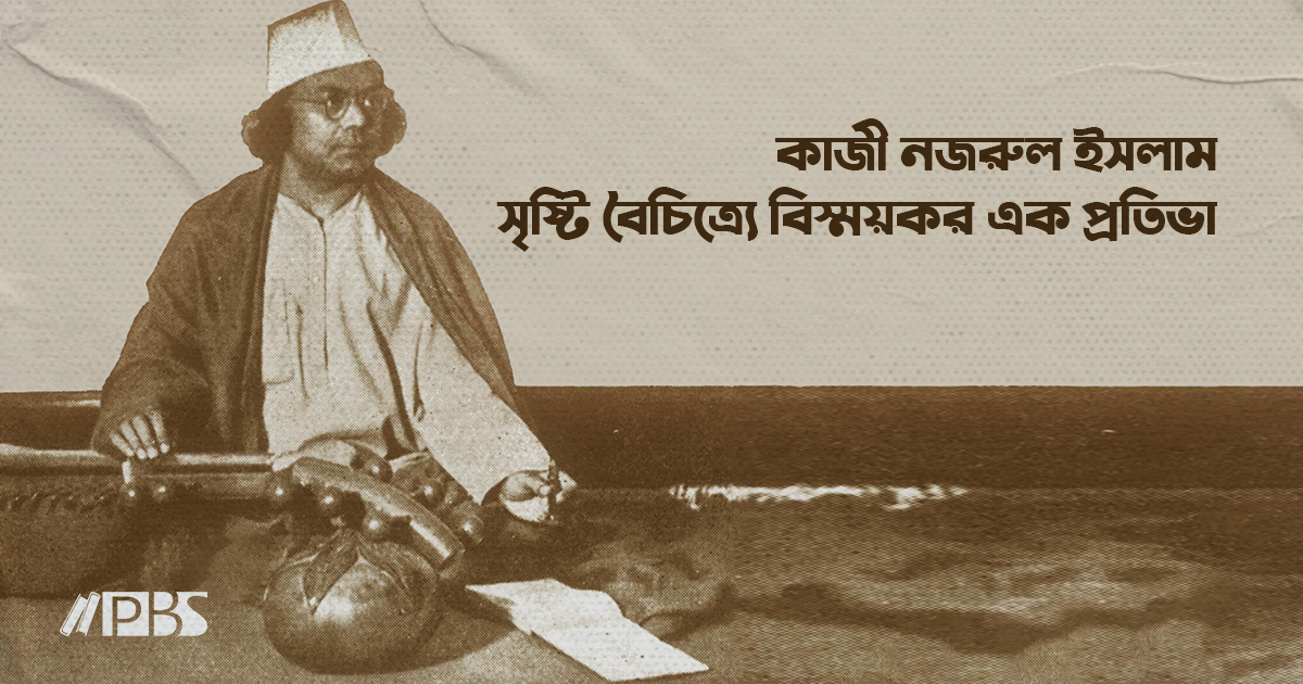 কাজী নজরুল ইসলাম – সৃষ্টি বৈচিত্র্যে বিস্ময়কর এক প্রতিভা